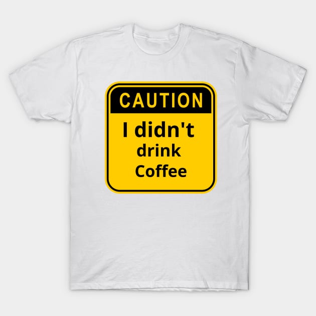 I didn't drink coffee T-Shirt by KylePrescott